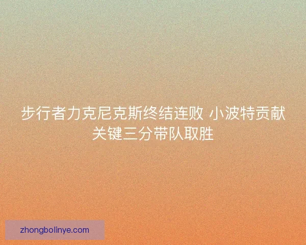 步行者力克尼克斯终结连败 小波特贡献关键三分带队取胜