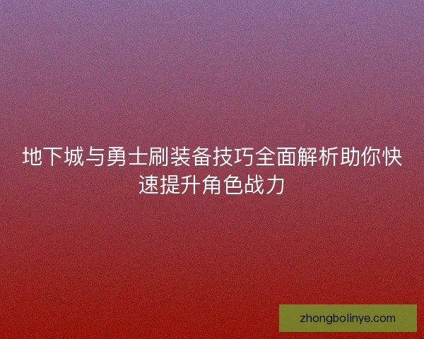 地下城与勇士刷装备技巧全面解析助你快速提升角色战力