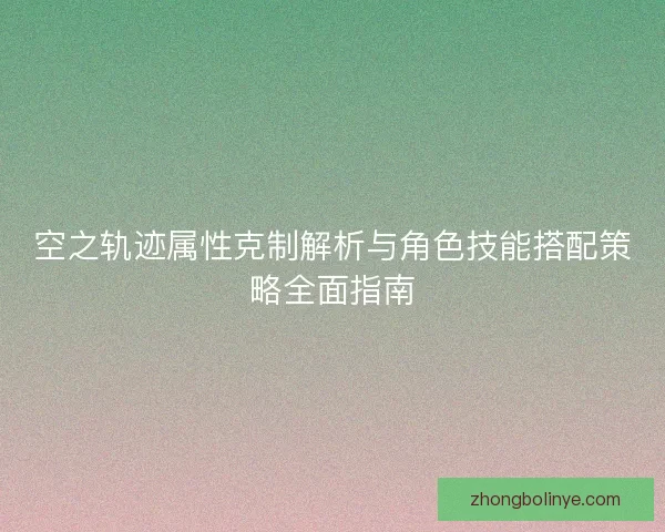 空之轨迹属性克制解析与角色技能搭配策略全面指南