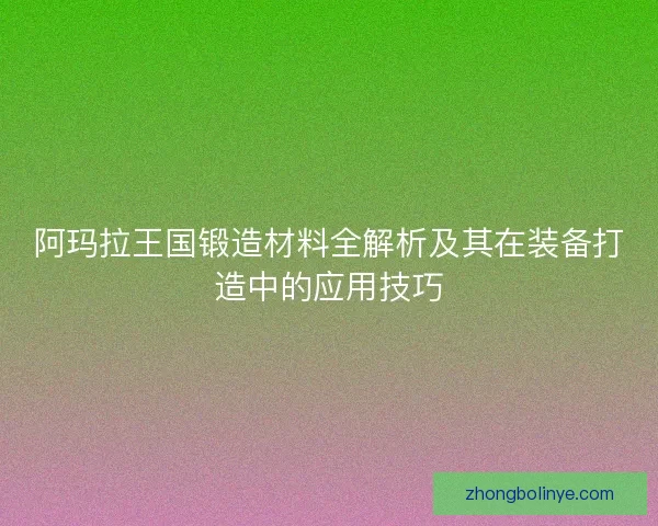 阿玛拉王国锻造材料全解析及其在装备打造中的应用技巧