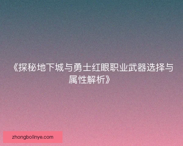 《探秘地下城与勇士红眼职业武器选择与属性解析》 《探秘地下城与勇士红眼职业武器选择与属性解析》