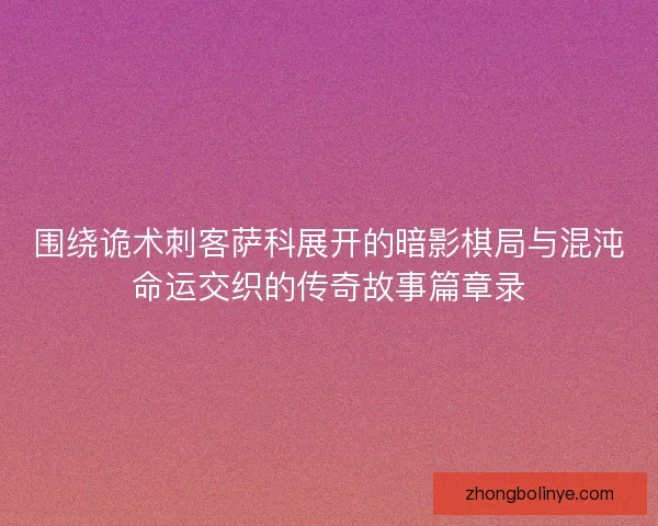围绕诡术刺客萨科展开的暗影棋局与混沌命运交织的传奇故事篇章录 围绕诡术刺客萨科展开的暗影棋局与混沌命运交织的传奇故事篇章录