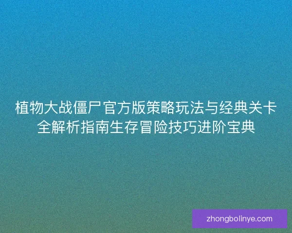 植物大战僵尸官方版策略玩法与经典关卡全解析指南生存冒险技巧进阶宝典